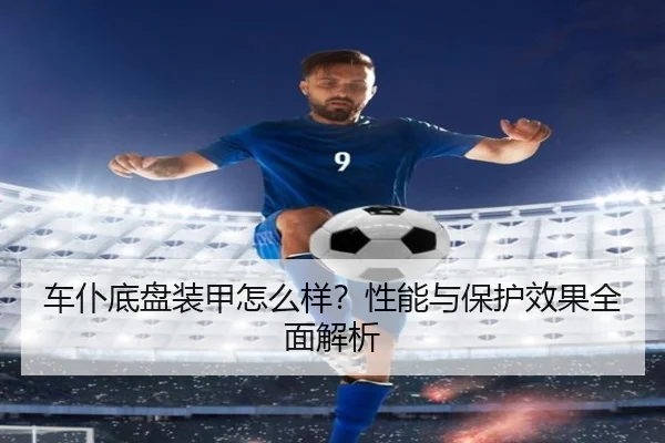 车仆底盘装甲怎么样?性能与保护效果全面解析