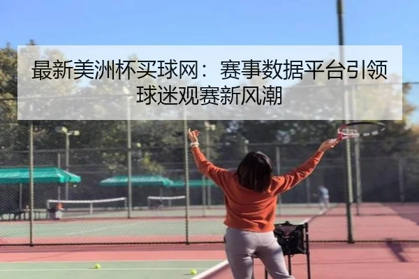 最新美洲杯买球网：赛事数据平台引领球迷观赛新风潮